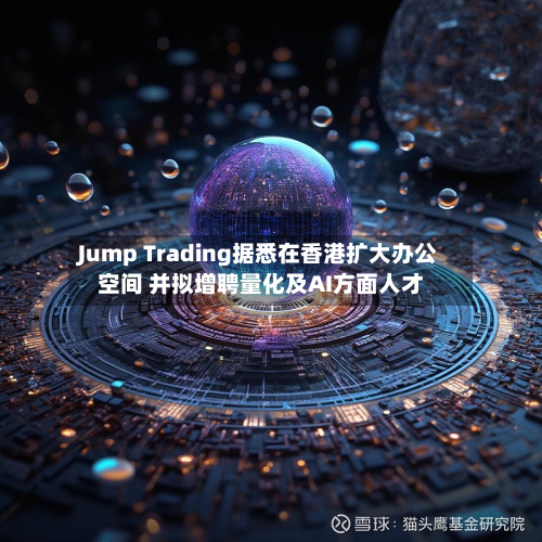 Jump Trading据悉在香港扩大办公空间 并拟增聘量化及AI方面人才-第2张图片