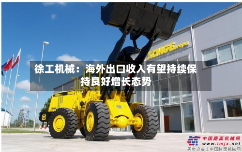 徐工机械：海外出口收入有望持续保持良好增长态势-第1张图片