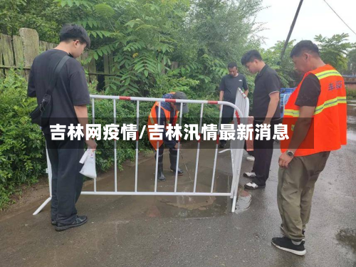 吉林网疫情/吉林汛情最新消息-第2张图片