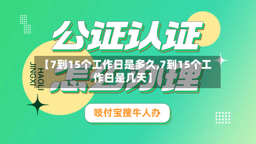 【7到15个工作日是多久,7到15个工作日是几天】