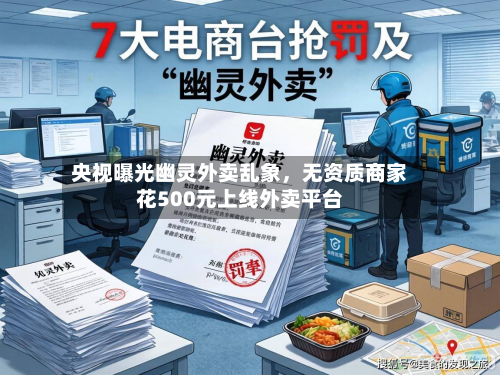 央视曝光幽灵外卖乱象	，无资质商家花500元上线外卖平台-第2张图片