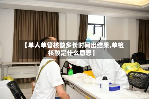 【单人单管核酸多长时间出结果,单检核酸是什么意思】-第2张图片
