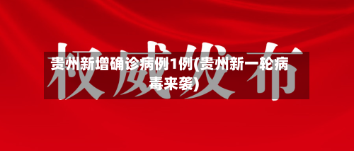 贵州新增确诊病例1例(贵州新一轮病毒来袭)