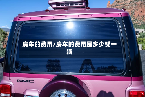 房车的费用/房车的费用是多少钱一辆