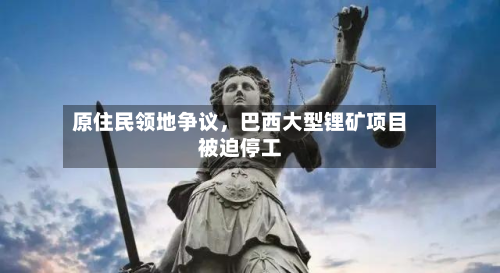 原住民领地争议，巴西大型锂矿项目被迫停工-第3张图片