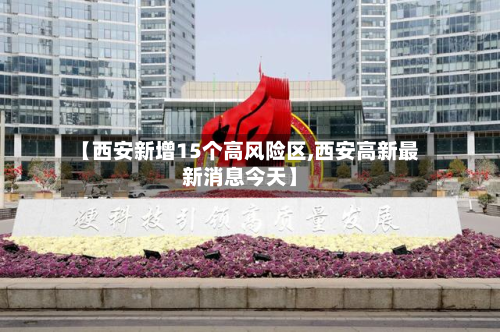 【西安新增15个高风险区,西安高新最新消息今天】-第2张图片