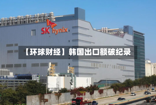 【环球财经】韩国出口额破纪录
