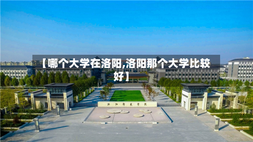 【哪个大学在洛阳,洛阳那个大学比较好】-第2张图片