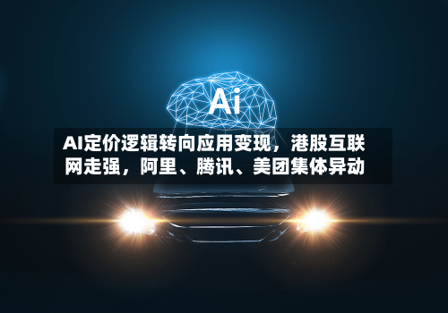AI定价逻辑转向应用变现，港股互联网走强，阿里	、腾讯、美团集体异动-第2张图片