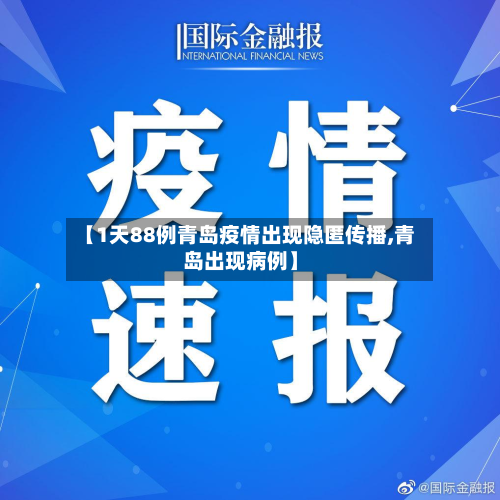 【1天88例青岛疫情出现隐匿传播,青岛出现病例】-第3张图片
