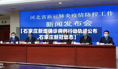 【石家庄新增确诊病例行动轨迹公布,石家庄新冠动态】-第1张图片