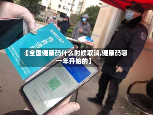 【全国健康码什么时候取消,健康码哪一年开始的】
