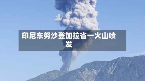 印尼东努沙登加拉省一火山喷发-第2张图片