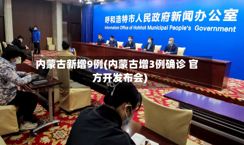 内蒙古新增9例(内蒙古增3例确诊 官方开发布会)
