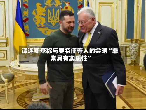 泽连斯基称与美特使等人的会晤“非常具有实质性”