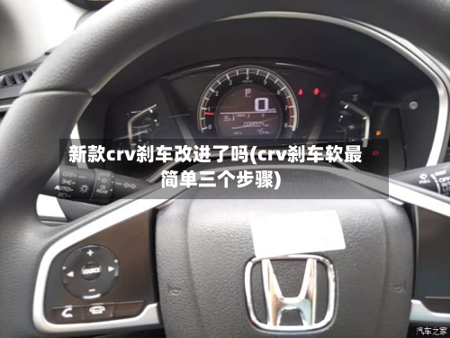 新款crv刹车改进了吗(crv刹车软最简单三个步骤)-第3张图片