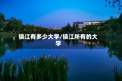 镇江有多少大学/镇江所有的大学-第2张图片