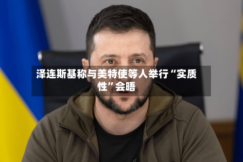 泽连斯基称与美特使等人举行“实质性”会晤-第1张图片