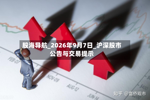 股海导航_2026年9月7日_沪深股市公告与交易提示-第2张图片
