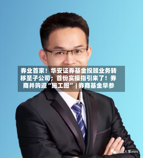 券业首家！华安证券基金投顾业务转移至子公司；首份实操指引来了！券商并购迎“施工图	” | 券商基金早参-第2张图片