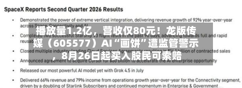 播放量1.2亿，营收仅80元！龙版传媒（605577）AI“画饼”遭监管警示，8月26日起买入股民可索赔