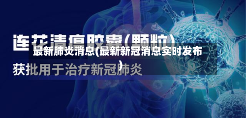 最新肺炎消息(最新新冠消息实时发布)