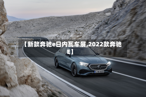【新款奔驰e日内瓦车展,2022款奔驰E】-第3张图片