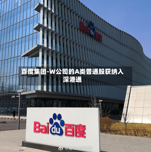 百度集团-W公司的A类普通股获纳入深港通-第3张图片