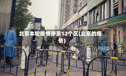 北京本轮疫情涉及12个区(北京的疫情)