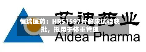 恒瑞医药：HRS1597片临床试验获批	，拟用于体重管理-第2张图片