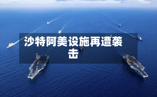 沙特阿美设施再遭袭击