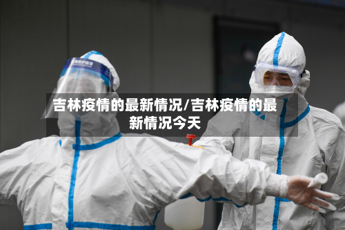吉林疫情的最新情况/吉林疫情的最新情况今天
