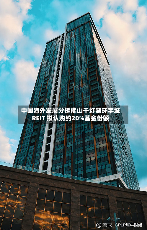 中国海外发展分拆佛山千灯湖环宇城REIT 拟认购约20%基金份额-第3张图片