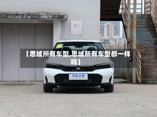 【思域所有车型,思域所有车型都一样吗】-第2张图片