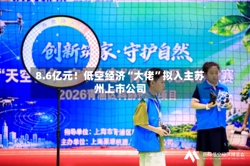 8.6亿元！低空经济“大佬”拟入主苏州上市公司