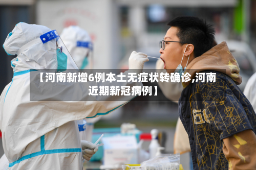 【河南新增6例本土无症状转确诊,河南近期新冠病例】