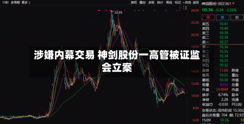 涉嫌内幕交易 神剑股份一高管被证监会立案