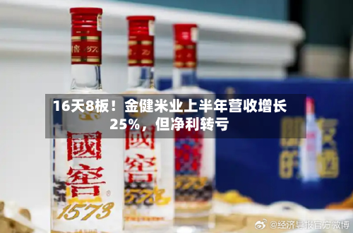 16天8板！金健米业上半年营收增长25%，但净利转亏-第3张图片