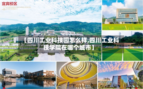 【四川工业科技园怎么样,四川工业科技学院在哪个城市】