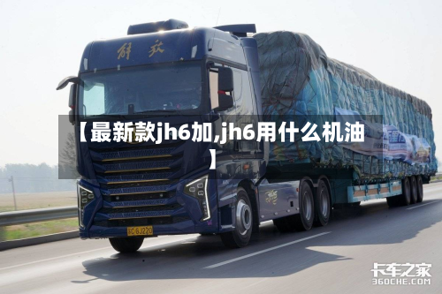 【最新款jh6加,jh6用什么机油】-第2张图片