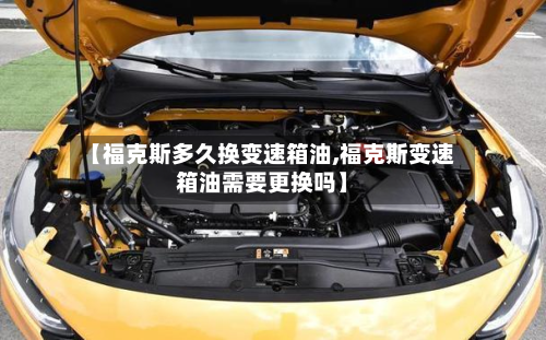 【福克斯多久换变速箱油,福克斯变速箱油需要更换吗】-第2张图片