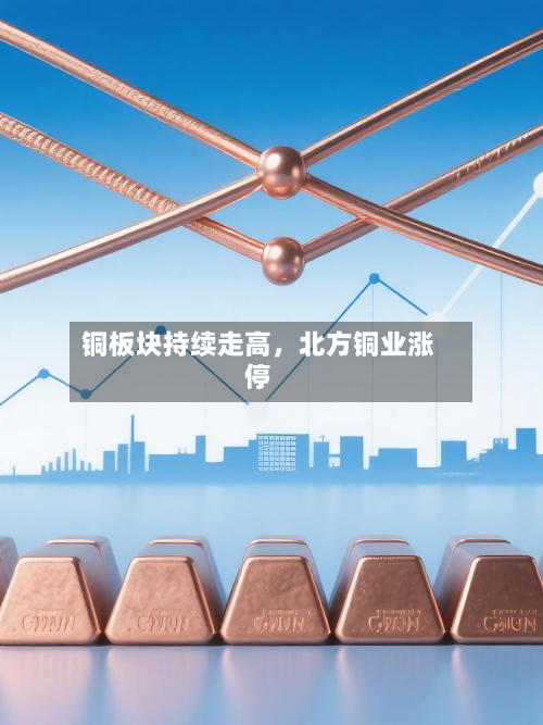 铜板块持续走高	，北方铜业涨停-第2张图片