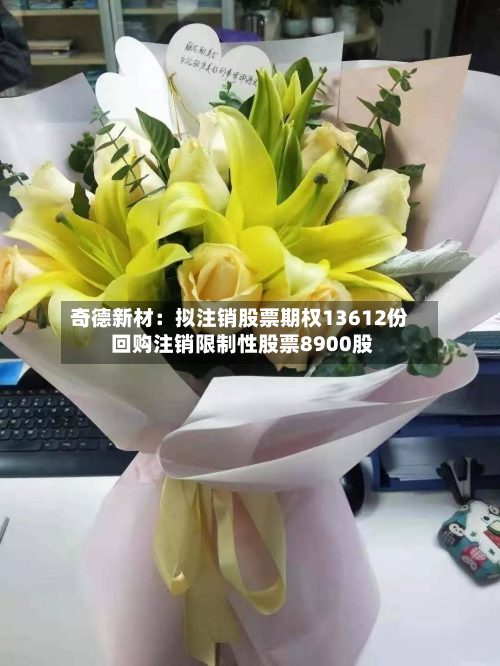 奇德新材：拟注销股票期权13612份 回购注销限制性股票8900股-第3张图片