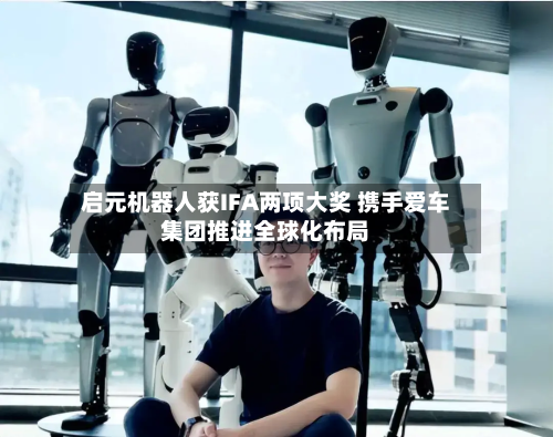 启元机器人获IFA两项大奖 携手爱车集团推进全球化布局-第3张图片