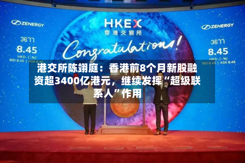 港交所陈翊庭：香港前8个月新股融资超3400亿港元，继续发挥“超级联系人”作用-第3张图片