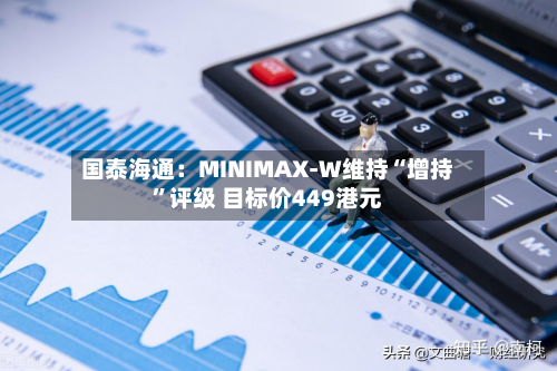国泰海通：MINIMAX-W维持“增持”评级 目标价449港元-第2张图片