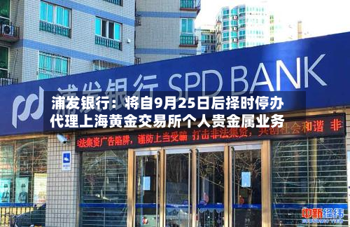 浦发银行：将自9月25日后择时停办代理上海黄金交易所个人贵金属业务