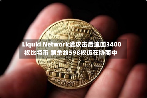 Liquid Network遭攻击后追回3400枚比特币 剩余约598枚仍在协商中-第2张图片