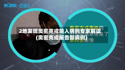 2地发现奥密克戎输入病例专家解读(奥密克戎报告新病例)