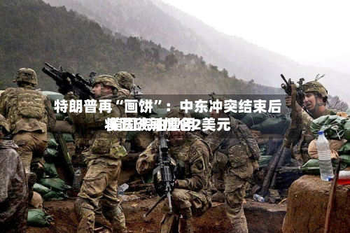 特朗普再“画饼”：中东冲突结束后 美国汽油费用将跌破每加仑2美元-第2张图片